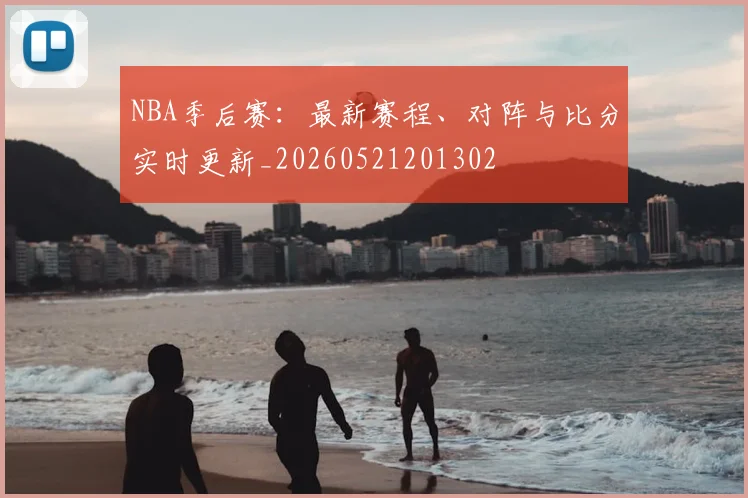 NBA季后赛：最新赛程、对阵与比分实时更新_20260521201302