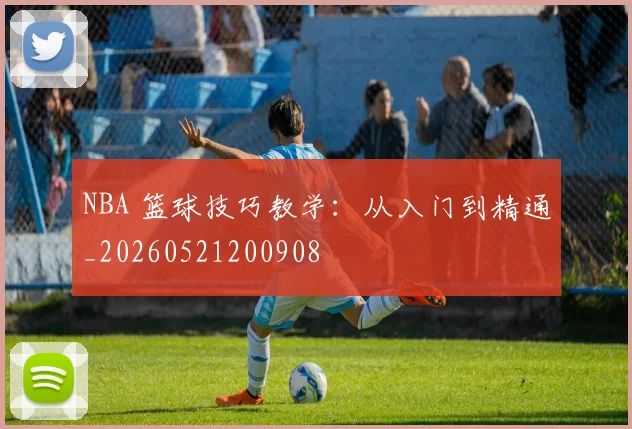 NBA 篮球技巧教学：从入门到精通_20260521200908