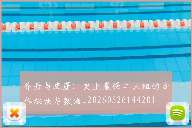 乔丹与皮蓬：史上最强二人组的合作秘诀与数据_20260526144201