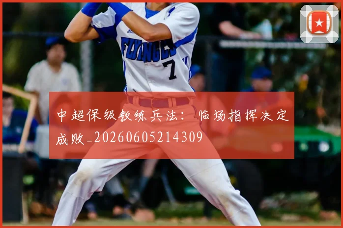 中超保级教练兵法：临场指挥决定成败_20260605214309