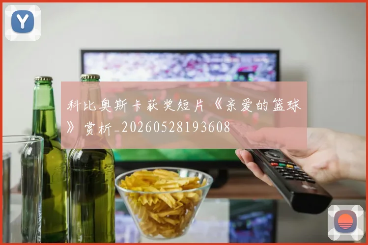 科比奥斯卡获奖短片《亲爱的篮球》赏析_20260528193608