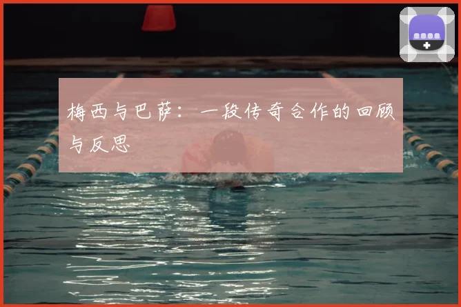 梅西与巴萨：一段传奇合作的回顾与反思