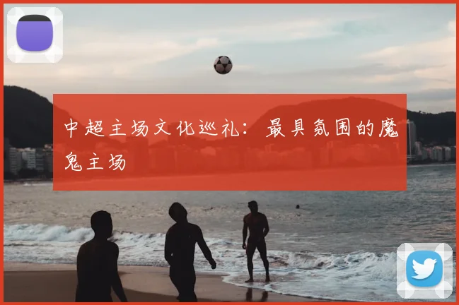 中超主场文化巡礼:最具氛围的魔鬼主场