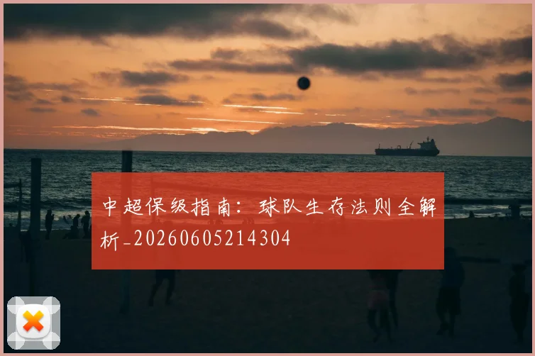 中超保级指南：球队生存法则全解析_20260605214304