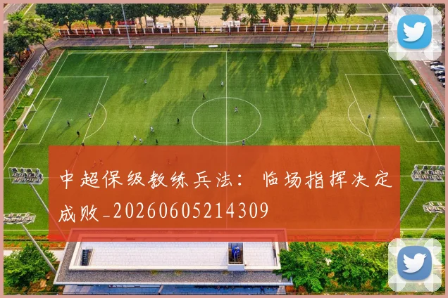 中超保级教练兵法:临场指挥决定成败_20260605214309