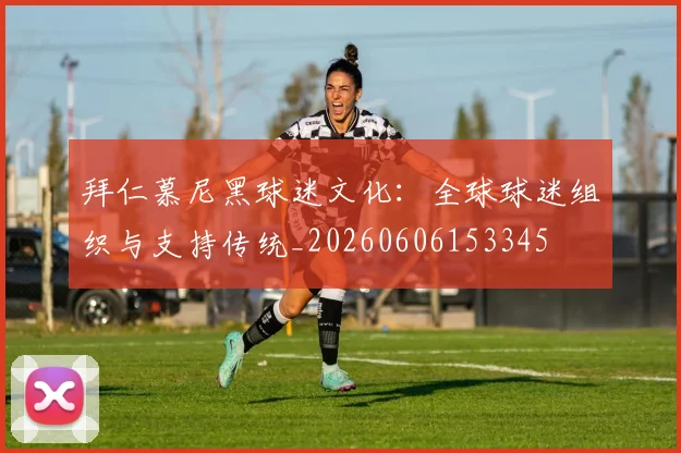 拜仁慕尼黑球迷文化：全球球迷组织与支持传统_20260606153345