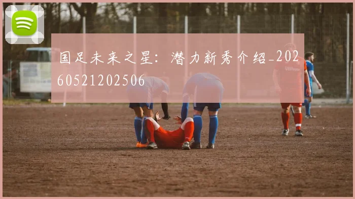 国足未来之星：潜力新秀介绍_20260521202506