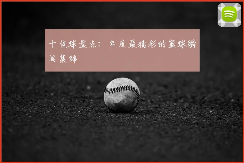 十佳球盘点：年度最精彩的篮球瞬间集锦