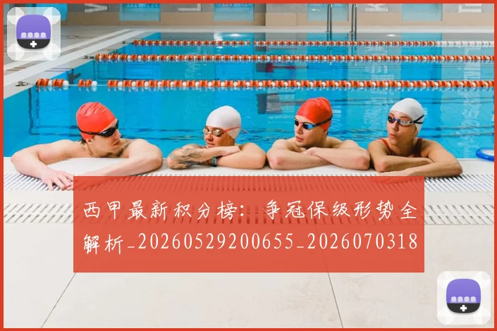 西甲最新积分榜:争冠保级形势全解析_20260529200655_20260703181859