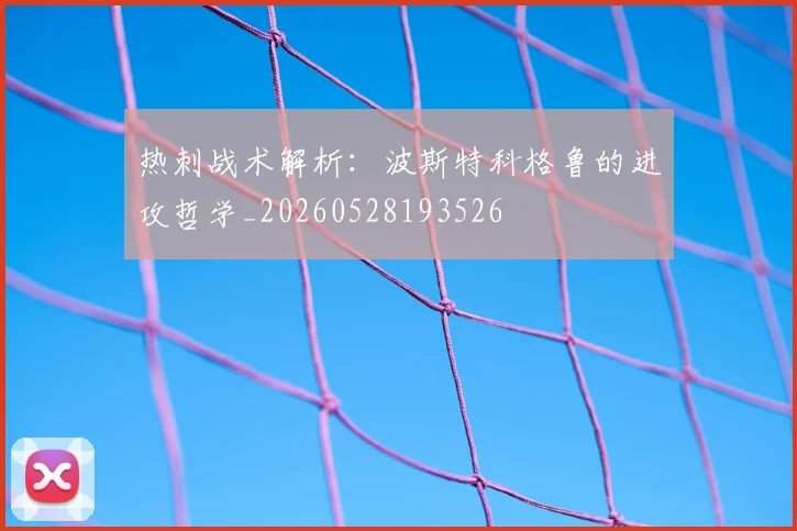 热刺战术解析：波斯特科格鲁的进攻哲学_20260528193526