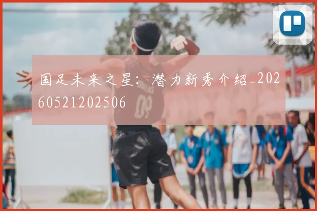 国足未来之星：潜力新秀介绍_20260521202506