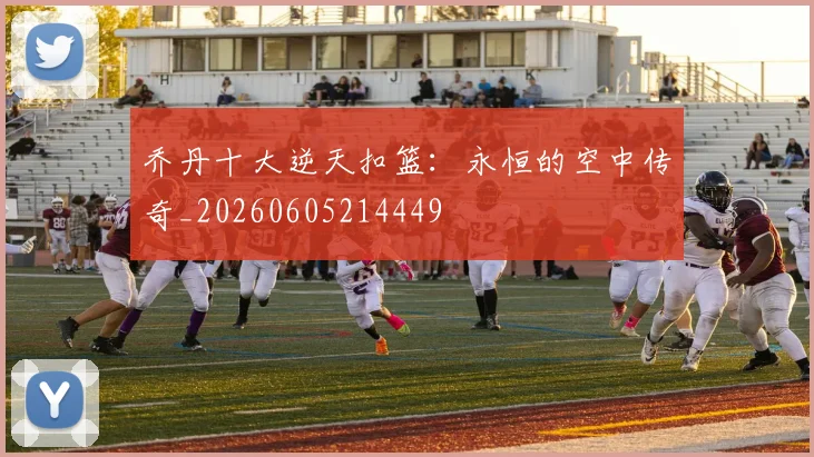 乔丹十大逆天扣篮:永恒的空中传奇_20260605214449