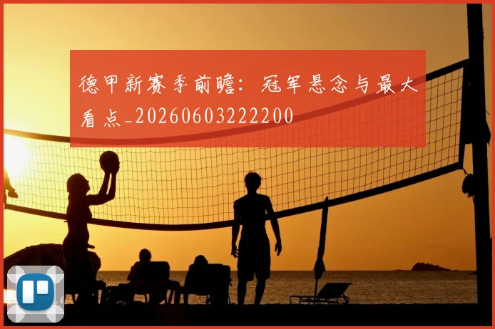 德甲新赛季前瞻:冠军悬念与最大看点_20260603222200